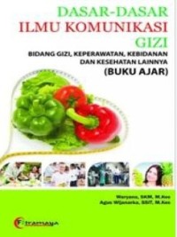 Dasar-Dasar Ilmu Komunikasi Gizi Bidang Gizi, Keperawatan, Kebidanan Dan Kesehatan Lainnya (BUKU AJAR)