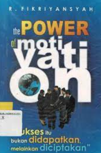 The power of motivation : Sukses itu bukan didapatkan, melainkan diciptakan